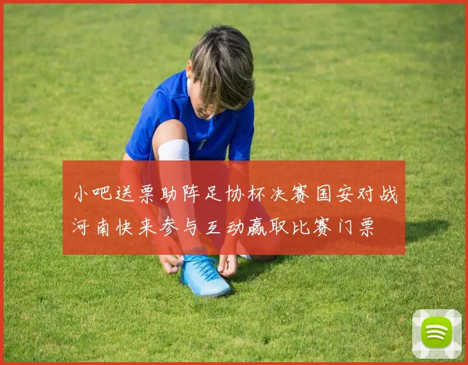 小吧送票助阵足协杯决赛国安对战河南快来参与互动赢取比赛门票