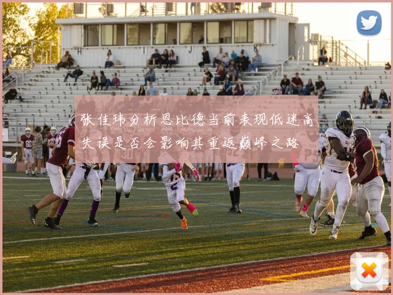 张佳玮分析恩比德当前表现低迷高失误是否会影响其重返巅峰之路