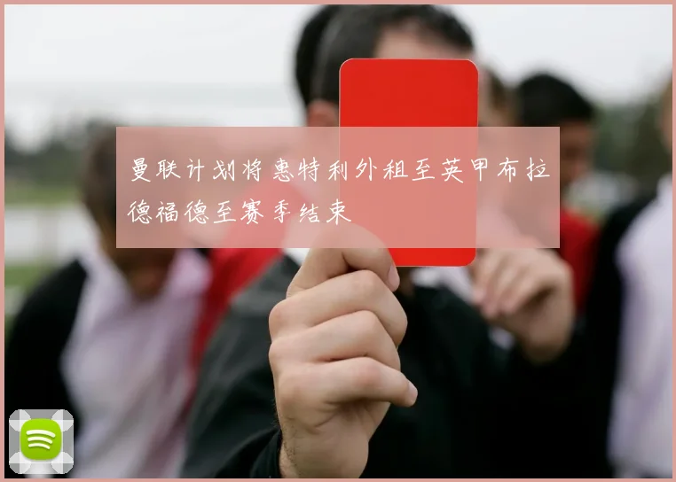 曼联计划将惠特利外租至英甲布拉德福德至赛季结束