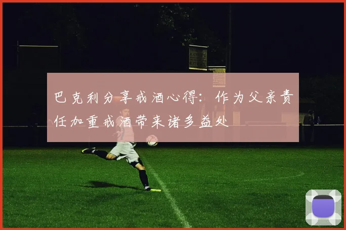巴克利分享戒酒心得：作为父亲责任加重戒酒带来诸多益处