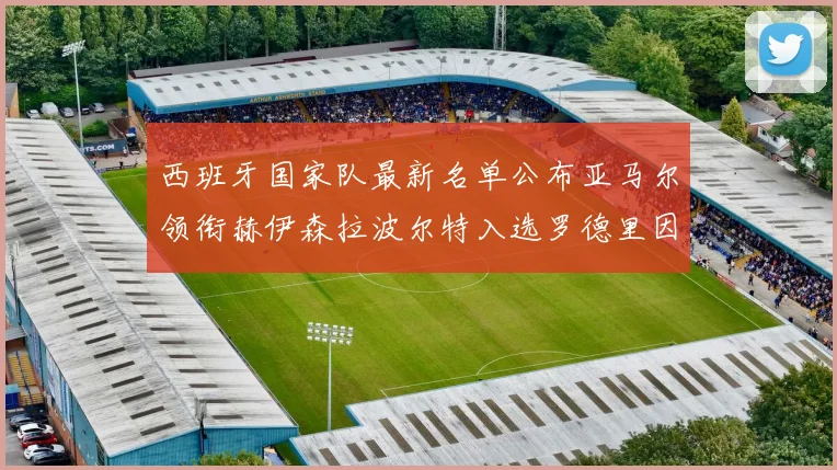 西班牙国家队最新名单公布亚马尔领衔赫伊森拉波尔特入选罗德里因伤缺席