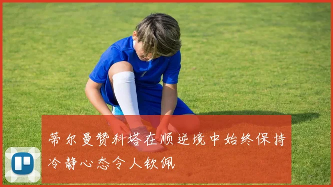 蒂尔曼赞科塔在顺逆境中始终保持冷静心态令人钦佩