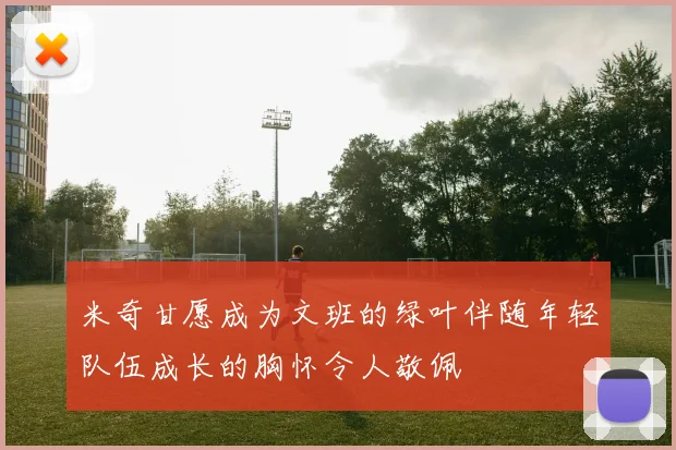 米奇甘愿成为文班的绿叶伴随年轻队伍成长的胸怀令人敬佩