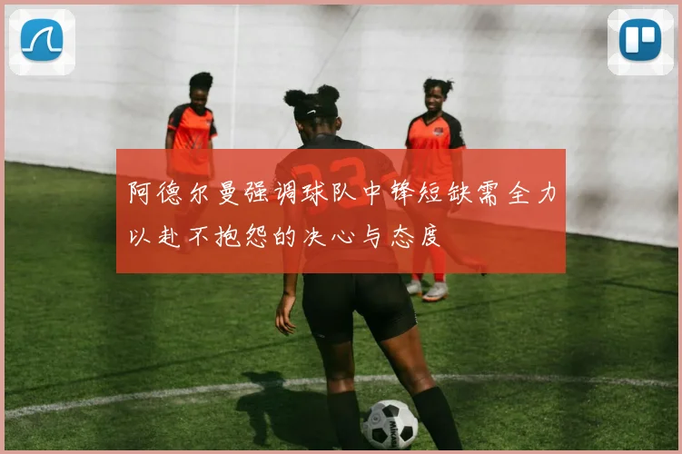 阿德尔曼强调球队中锋短缺需全力以赴不抱怨的决心与态度
