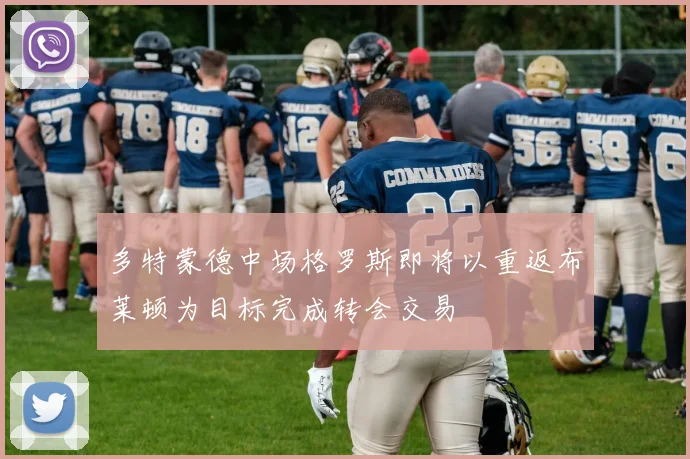 多特蒙德中场格罗斯即将以重返布莱顿为目标完成转会交易