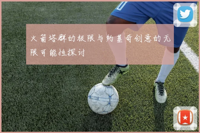 火箭塔群的极限与约基奇创意的无限可能性探讨