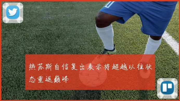 热苏斯自信复出表示将超越以往状态重返巅峰