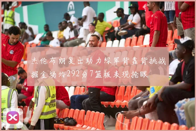 杰伦布朗复出助力绿军背靠背挑战掘金场均292分7篮板表现抢眼
