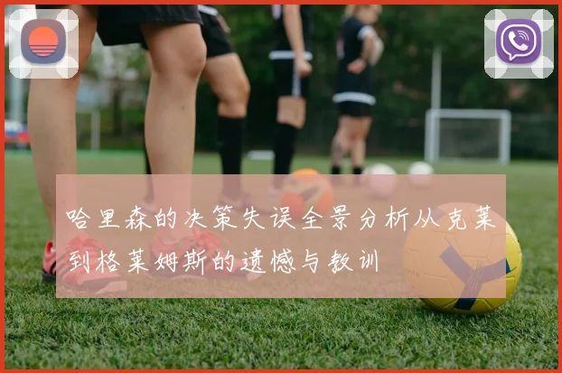 哈里森的决策失误全景分析从克莱到格莱姆斯的遗憾与教训