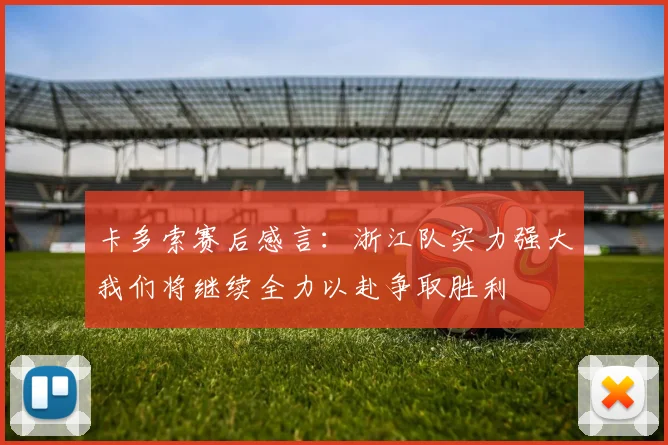 卡多索赛后感言：浙江队实力强大我们将继续全力以赴争取胜利