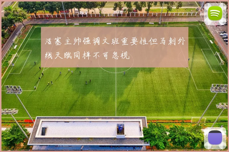 活塞主帅强调文班重要性但马刺外线天赋同样不可忽视