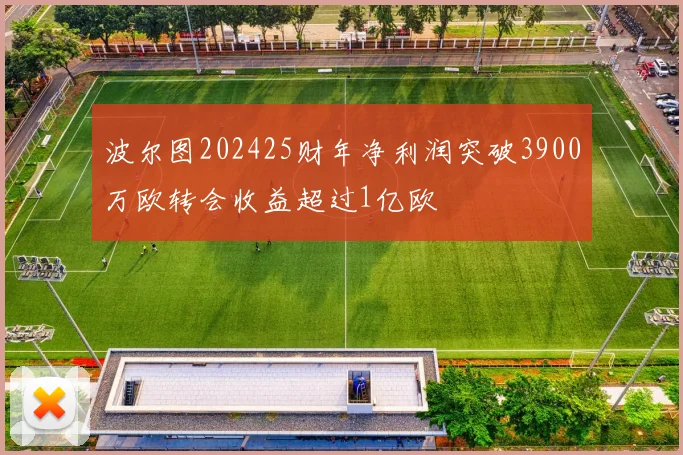 波尔图202425财年净利润突破3900万欧转会收益超过1亿欧