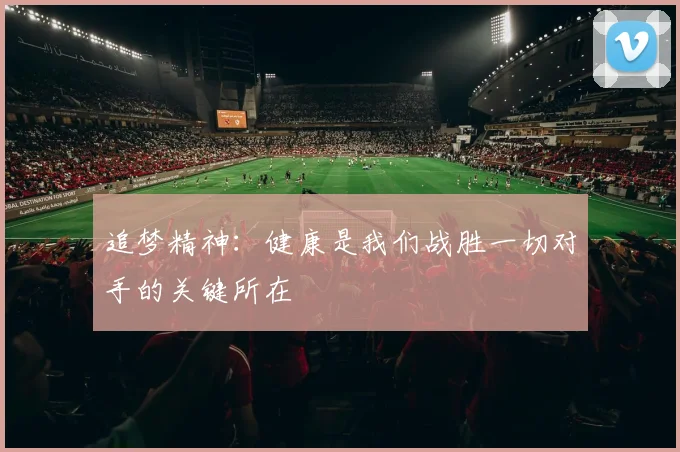 追梦精神：健康是我们战胜一切对手的关键所在
