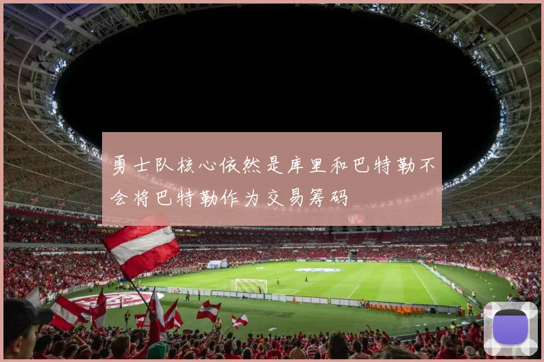 勇士队核心依然是库里和巴特勒不会将巴特勒作为交易筹码