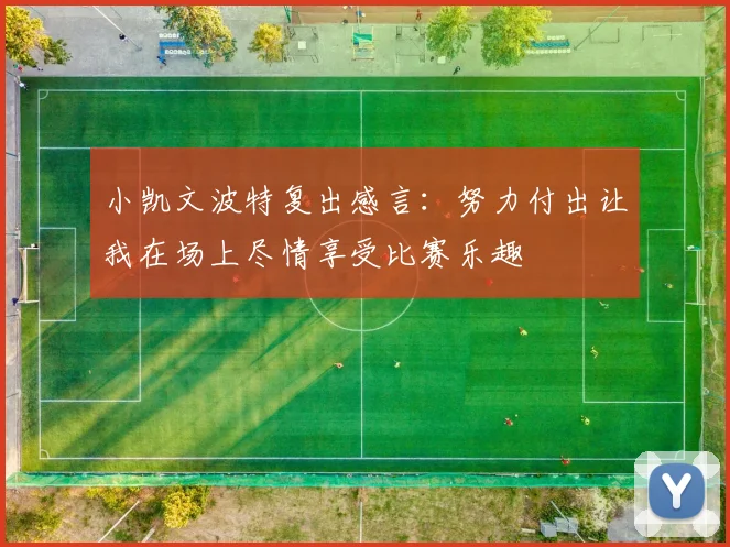 小凯文波特复出感言：努力付出让我在场上尽情享受比赛乐趣