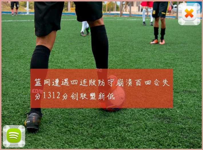 篮网遭遇四连败防守崩溃百回合失分1312分创联盟新低
