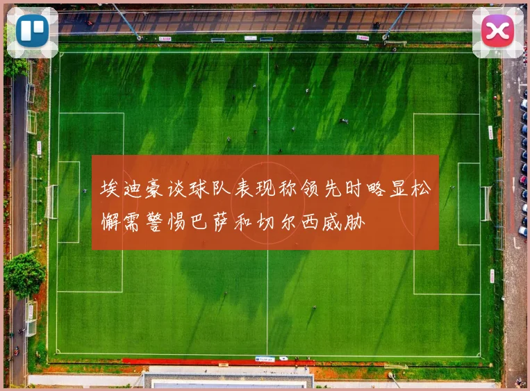 埃迪豪谈球队表现称领先时略显松懈需警惕巴萨和切尔西威胁
