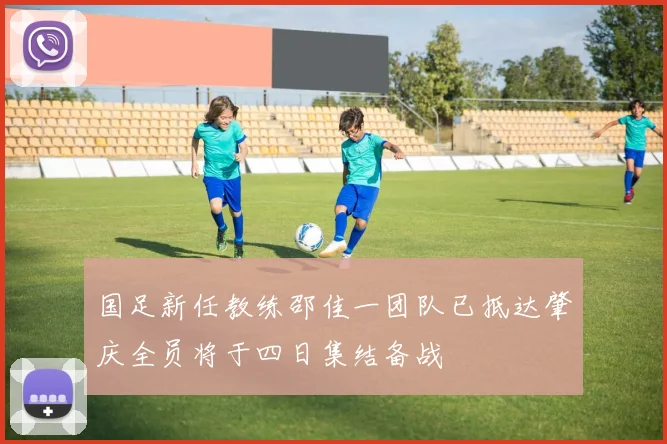 国足新任教练邵佳一团队已抵达肇庆全员将于四日集结备战