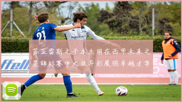 苏亚雷斯之子本杰明在西甲未来之星锦标赛中大放异彩展现卓越才华