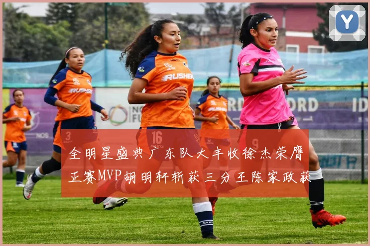 全明星盛典广东队大丰收徐杰荣膺正赛MVP胡明轩斩获三分王陈家政获星锐MVP